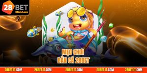 Mẹo Chơi Bắn Cá - Chinh Phục Game Khó Tại 28BET