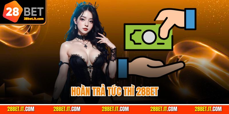 Hoàn Trả Tức Thì 28Bet – Bảo Vệ Vốn Cược, Tối Ưu Chiến Thắng