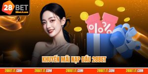 Khuyến Mãi Nạp Đầu 28bet - Ưu Đãi Dành Cho Tân Binh