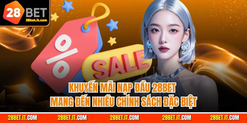 Khuyến mãi nạp đầu 28Bet mang đến nhiều chính sách đặc biệt
