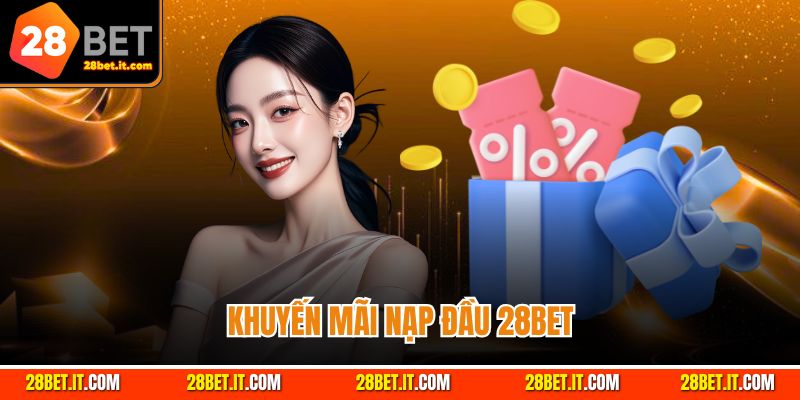 Khuyến Mãi Nạp Đầu 28bet - Ưu Đãi Dành Cho Tân Binh