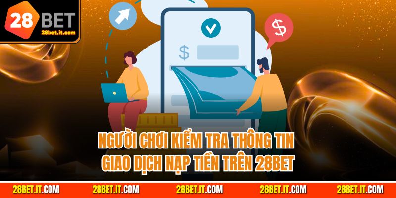 Người chơi kiểm tra thông tin giao dịch nạp tiền trên 28Bet